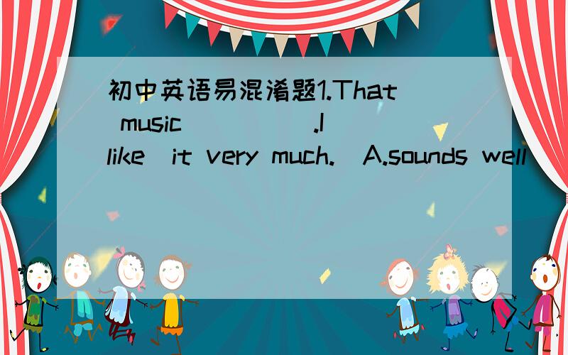 初中英语易混淆题1.That music_____.I like  it very much.  A.sounds well     B.sounds good  C.feel soft   2.After I went to Beijing ,I have learned ______.  A. a lot of   B. lots  of    C. lot of麻烦详细解析下、谢谢咯