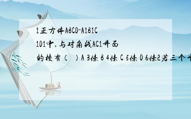 1正方体ABCD-A1B1C1D1中,与对角线AC1异面的棱有（ ）A 3条 B 4条 C 5条 D 6条2若三个平面两两相交,则它们交线的条数是（ ）A 1 B 2 C 3 D 1或33在空间内可以确定一个平面的条件是（ ）A三个点 B一个点