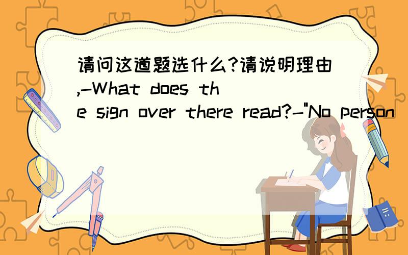 请问这道题选什么?请说明理由,-What does the sign over there read?-