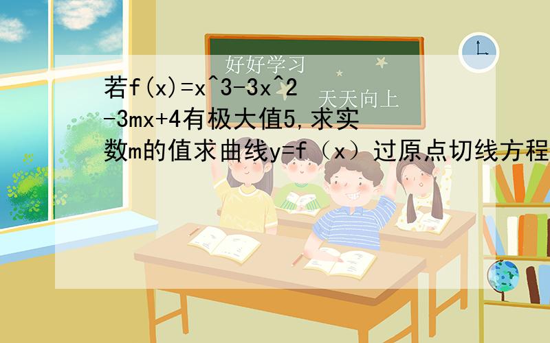 若f(x)=x^3-3x^2-3mx+4有极大值5,求实数m的值求曲线y=f（x）过原点切线方程