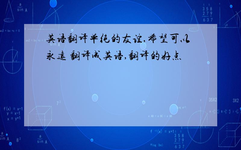 英语翻译单纯的友谊,希望可以永远 翻译成英语,翻译的好点