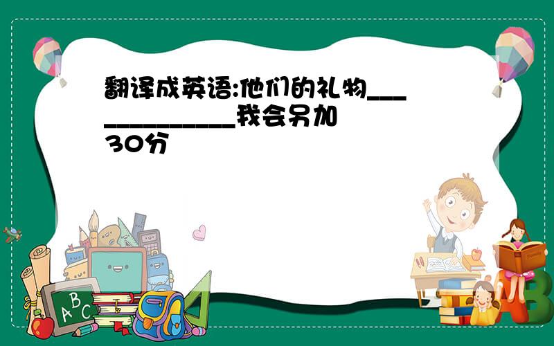 翻译成英语:他们的礼物_____________我会另加30分