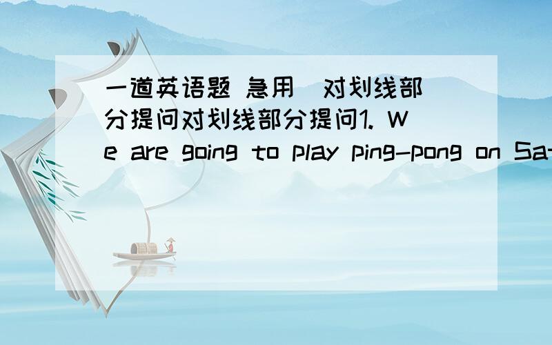 一道英语题 急用  对划线部分提问对划线部分提问1. We are going to play ping-pong on Saturday.（给play ping-pong提问）2. Lin Tao and Lin Hai are going to have a swim this weekend.（给this weekend提问）