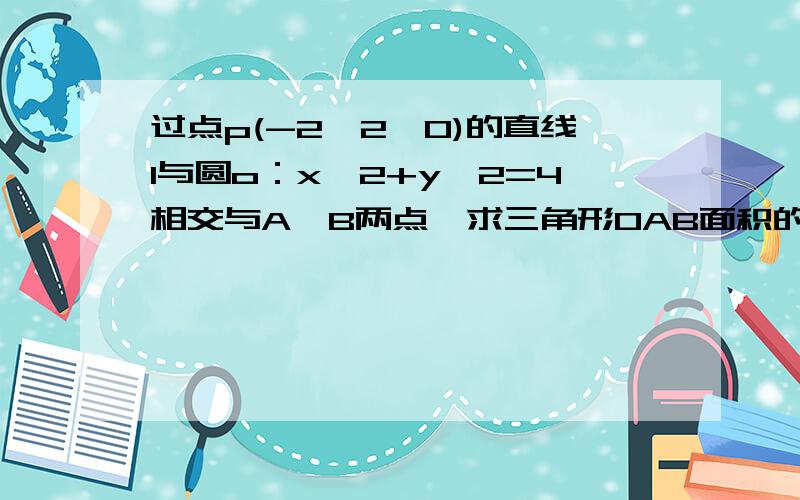 过点p(-2√2,0)的直线l与圆o：x*2+y*2=4相交与A,B两点,求三角形OAB面积的最大值及此时l方程