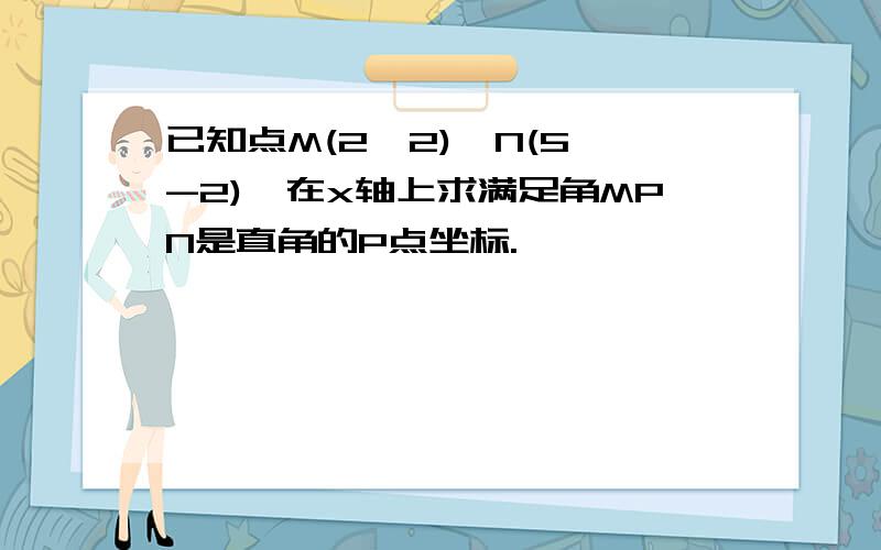 已知点M(2,2),N(5,-2),在x轴上求满足角MPN是直角的P点坐标.