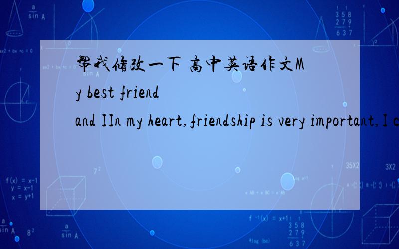 帮我修改一下 高中英语作文My best friend and IIn my heart,friendship is very important,I care my best very much,and her name is Mary.I like to have friends who are different from me,and Mary just like this.Mary is the same age as me.She ha