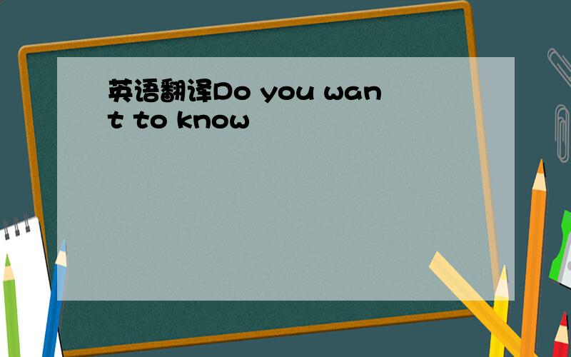 英语翻译Do you want to know