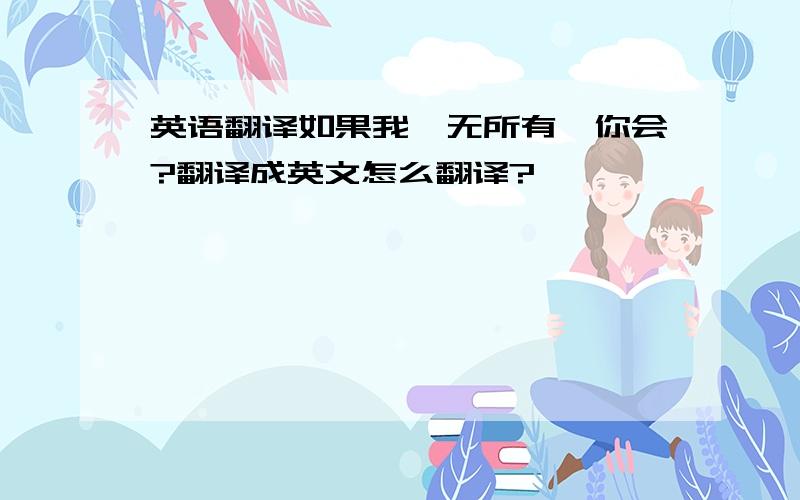 英语翻译如果我一无所有,你会?翻译成英文怎么翻译?