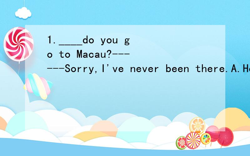 1.____do you go to Macau?------Sorry,I've never been there.A.How long B.How often C.How far D.How soon2.The plane _____ at 10:00 this morning.A.is beginning B.is starting C,started D.B and C3.The wind is so hard and I feel _____ cold.A.a kind of B.ki