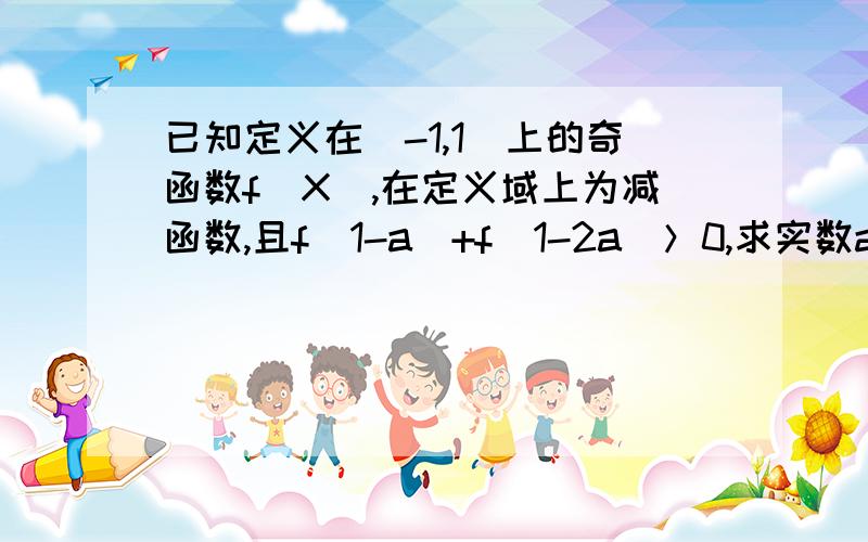 已知定义在(-1,1)上的奇函数f(X),在定义域上为减函数,且f(1-a)+f(1-2a)＞0,求实数a的取值范围.