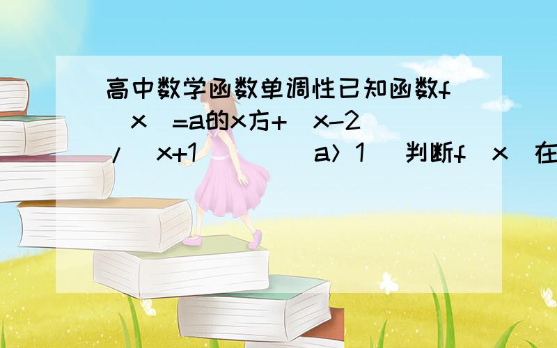 高中数学函数单调性已知函数f(x)=a的x方+(x-2)/(x+1)     (a＞1) 判断f(x)在（-1,+无穷）上的单调性  必须用定义法证明啊