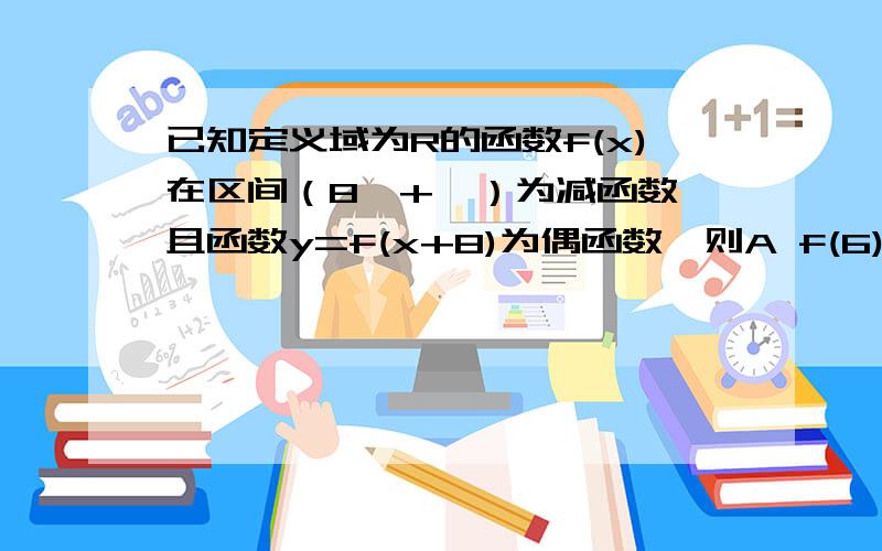 已知定义域为R的函数f(x)在区间（8,+∞）为减函数,且函数y=f(x+8)为偶函数,则A f(6)＞f(7) B f(6)＞f(9) C f(7)＞f(9) D f(7)＞f(10)某商场销售羊毛衫,销售量是羊毛衫标价的一次函数,标价越高,销售量越