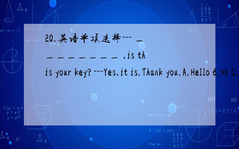 20.英语单项选择--- ________ ,is this your key?---Yes,it is.Thank you.A.Hello B.Hi C.Excuse me D.Sorry