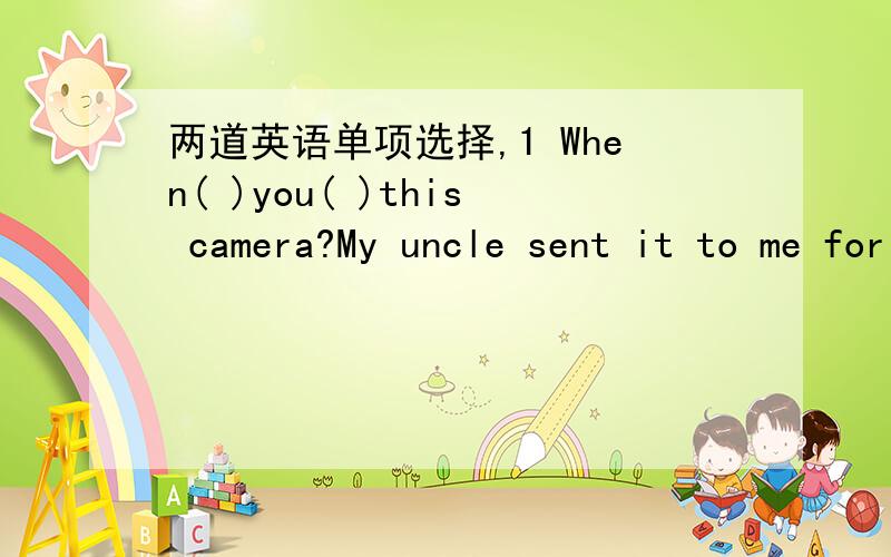 两道英语单项选择,1 When( )you( )this camera?My uncle sent it to me for my 16th birthday.A\does,buy B\did,buy C\have,bought D\had bought2 It 's( )that some museums will open for students at any time for free.A\report B\reportedC\say D\saying