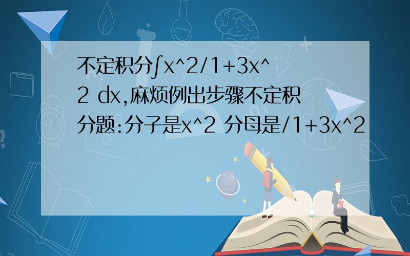 不定积分∫x^2/1+3x^2 dx,麻烦例出步骤不定积分题:分子是x^2 分母是/1+3x^2