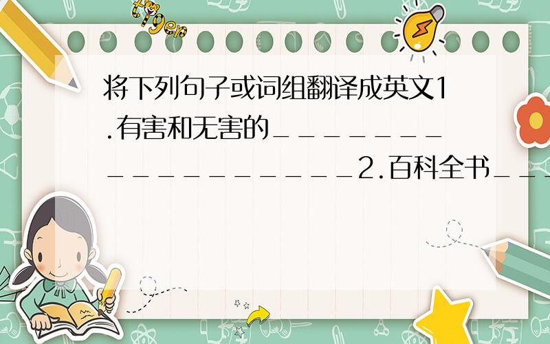 将下列句子或词组翻译成英文1.有害和无害的_________________2.百科全书________________3.这些手提包是皮革制成的______________4.我想买两块面包__________________根据要求改写句子1.My husband is as tall as my