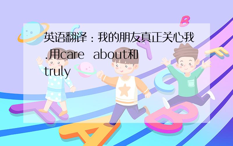 英语翻译：我的朋友真正关心我.用care  about和truly