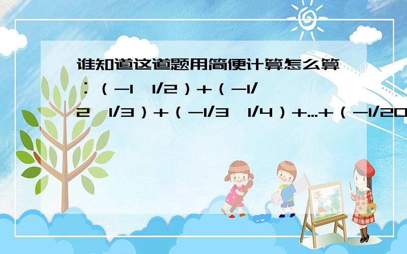 谁知道这道题用简便计算怎么算：（-1*1/2）+（-1/2*1/3）+（-1/3*1/4）+...+（-1/2006*1/2007）只要简便算