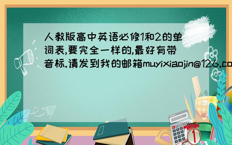 人教版高中英语必修1和2的单词表,要完全一样的,最好有带音标.请发到我的邮箱muyixiaojin@126.com请问谁有人教版高中英语必修1和2的单词表,要完全一样的,最好有带音标.