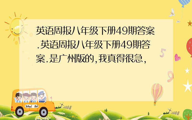 英语周报八年级下册49期答案.英语周报八年级下册49期答案.是广州版的,我真得很急,