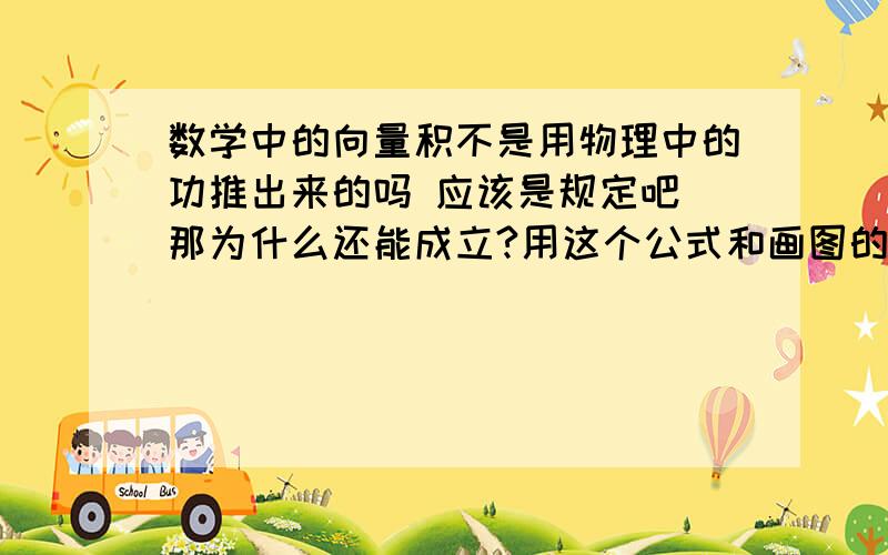 数学中的向量积不是用物理中的功推出来的吗 应该是规定吧 那为什么还能成立?用这个公式和画图的答案是一样的..有人能帮我吗?