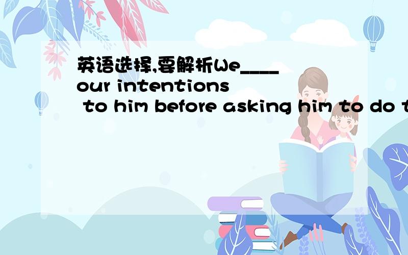 英语选择,要解析We____our intentions to him before asking him to do thisA had clarified B would have clarified C should hace clarified D will have clarifiedIt's a pity.If you___there yesterday ,you___the famous actressA have been .could have me