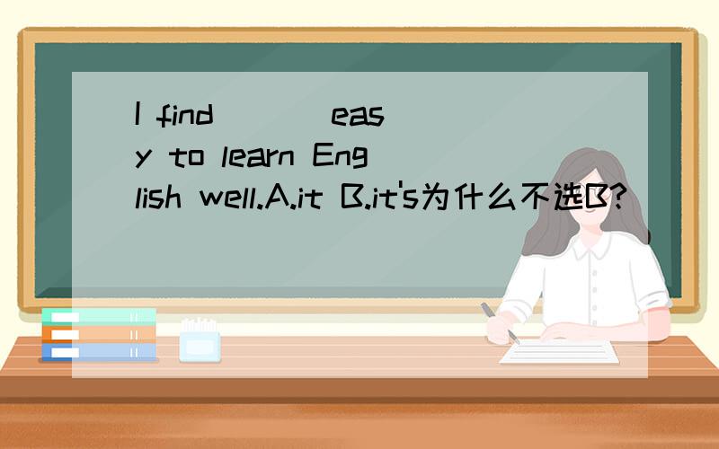 I find ( ) easy to learn English well.A.it B.it's为什么不选B?