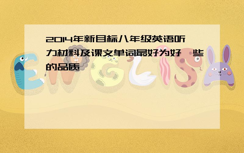 2014年新目标八年级英语听力材料及课文单词最好为好一些的品质