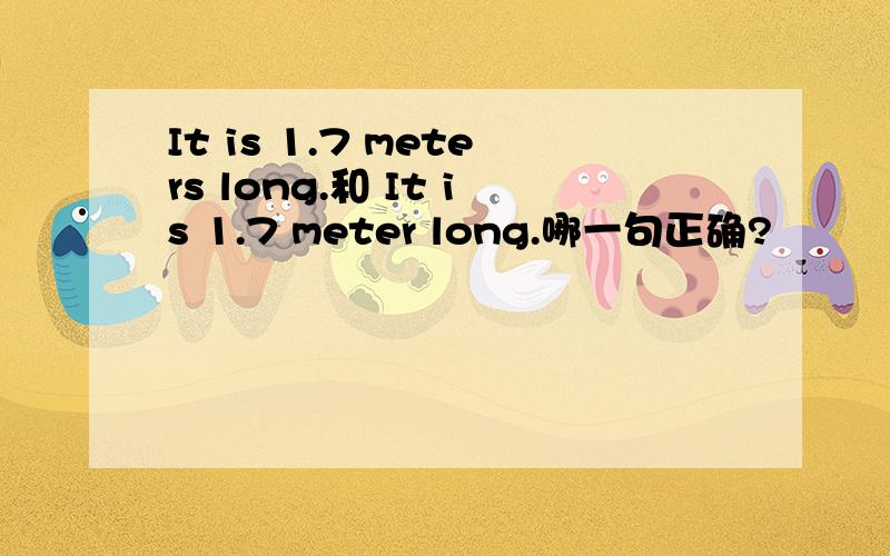 It is 1.7 meters long.和 It is 1.7 meter long.哪一句正确?