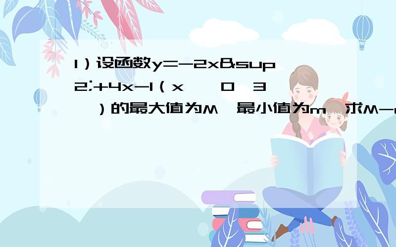 1）设函数y=-2x²+4x-1（x∈【0,3】）的最大值为M,最小值为m,求M-m2）函数f(x),在x=0上没有定义,且对一切非零实数x都有f(x)+2f(1/x)=3x求f(x)的解析式