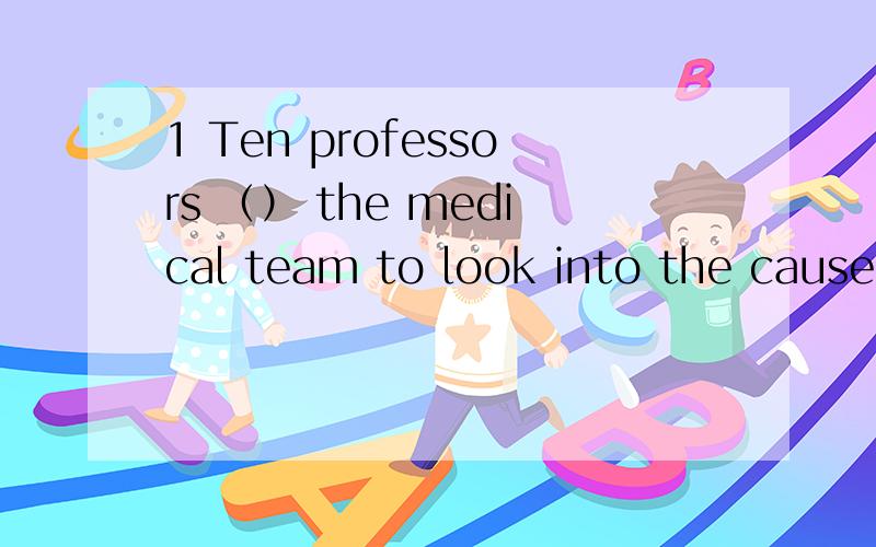 1 Ten professors （） the medical team to look into the cause of the disease.A composed B consist of C make up D forms2 New reports say peace talks between the two countries have broken （） with no agreement reached.A down B out C in D up3 ----w