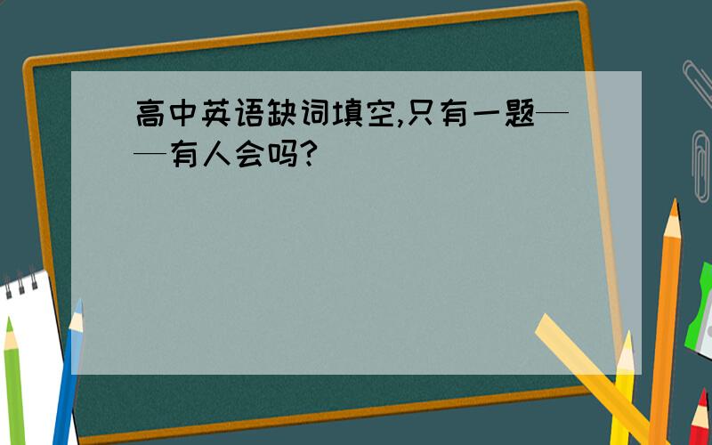 高中英语缺词填空,只有一题——有人会吗?