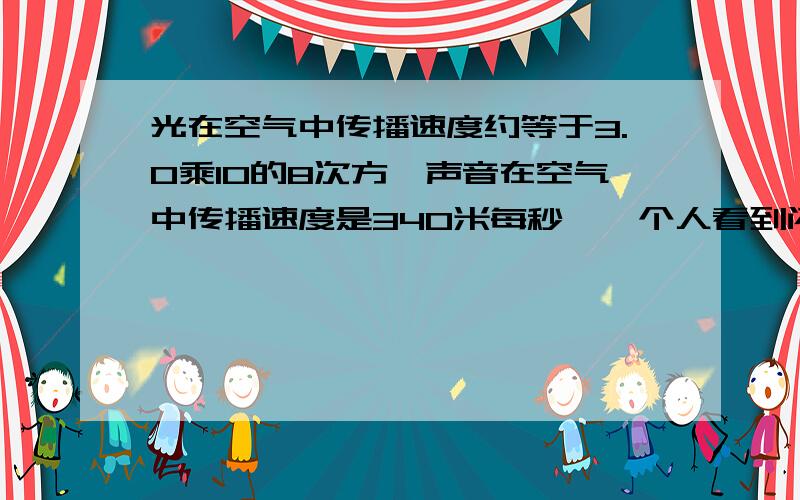 光在空气中传播速度约等于3.0乘10的8次方,声音在空气中传播速度是340米每秒,一个人看到闪电后5秒听到雷声,则打雷的地方离他大约有多远?