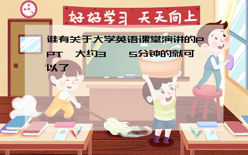 谁有关于大学英语课堂演讲的PPT,大约3——5分钟的就可以了