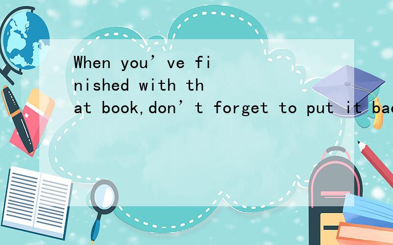 When you’ve finished with that book,don’t forget to put it back one the shelf,____?A.do you B.don’t you C.will you D.won’t you