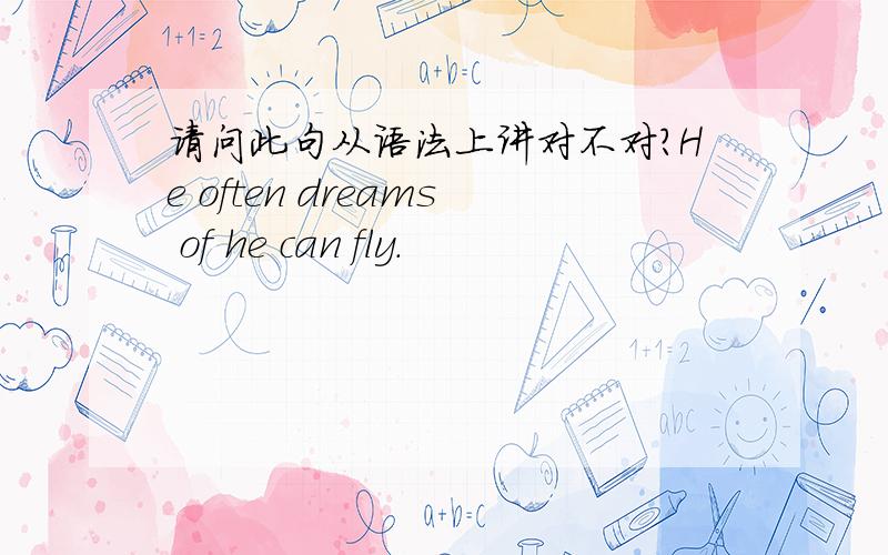 请问此句从语法上讲对不对?He often dreams of he can fly.