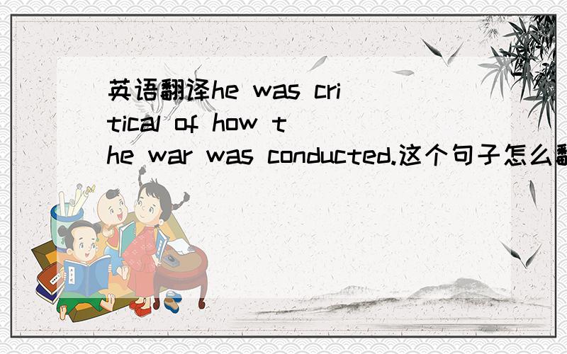 英语翻译he was critical of how the war was conducted.这个句子怎么翻译,尤其是这个how,翻不通顺啊!