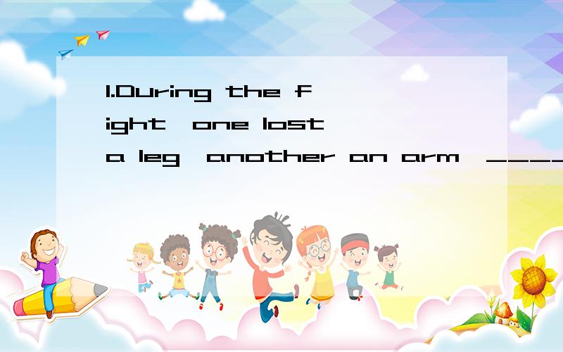 1.During the fight,one lost a leg,another an arm,____a third was killed outright(当场）.A.including B.includedC.containing D.contained2.The water of the river _____by two feet last night.A.raised B.was raisedC.rose D.was risen3.The group of eight