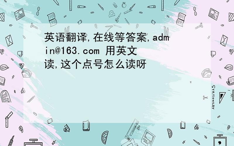 英语翻译,在线等答案,admin@163.com 用英文读,这个点号怎么读呀