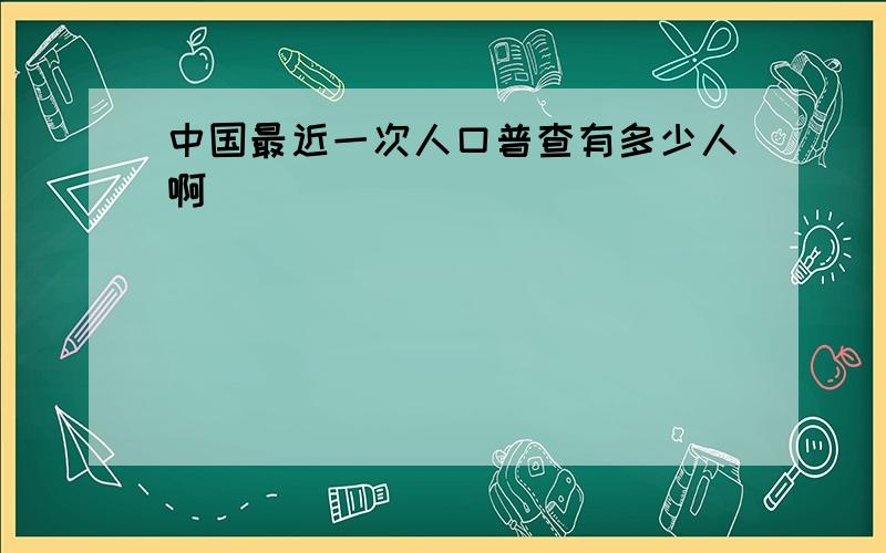 中国最近一次人口普查有多少人啊