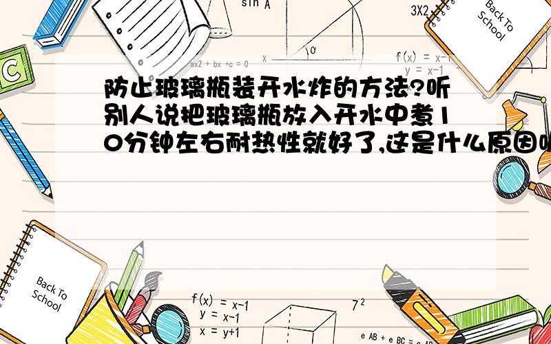 防止玻璃瓶装开水炸的方法?听别人说把玻璃瓶放入开水中煮10分钟左右耐热性就好了,这是什么原因呢?PS：方法好的且正确的我会再加分.