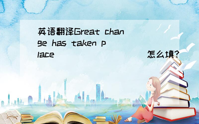 英语翻译Great change has taken place _________ 怎么填?