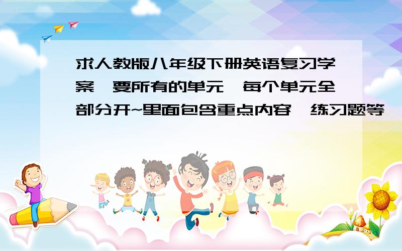 求人教版八年级下册英语复习学案,要所有的单元,每个单元全部分开~里面包含重点内容,练习题等,