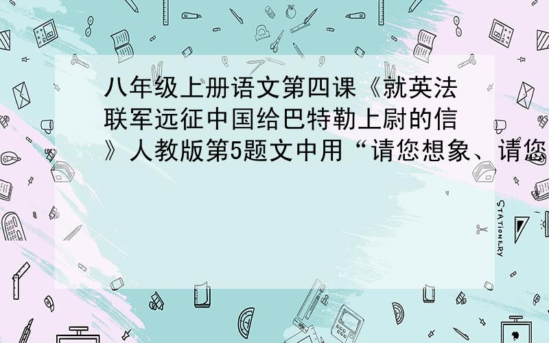 八年级上册语文第四课《就英法联军远征中国给巴特勒上尉的信》人教版第5题文中用“请您想象、请您用、请假设”这些词语的作用是什么?http://zhidao.baidu.com/question/23816091.html（全文）