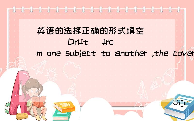 英语的选择正确的形式填空____ （Drift) from one subject to another ,the coversation seemed endless .这空是填过去分词Driften还是现在分词Drifting,还有这样的理由哦_____ (contact) b y a relative of john ,the doctor hurri