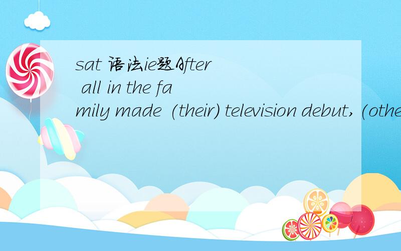 sat 语法ie题After all in the family made (their) television debut,(other) situation comedies began (to explore) (a variety of) social issues.为什么A是错的呢?