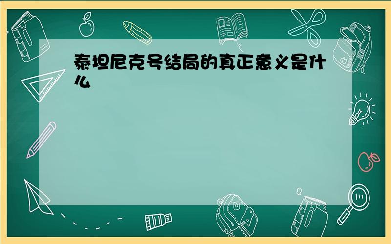 泰坦尼克号结局的真正意义是什么