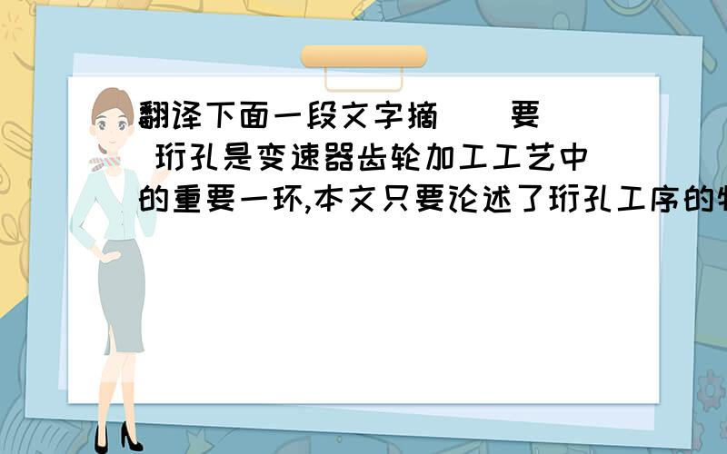 翻译下面一段文字摘    要 珩孔是变速器齿轮加工工艺中的重要一环,本文只要论述了珩孔工序的物料流程、机床简单操作、以及珩孔工序的质量保证.物料流程要求工件必须定置定位否则现场