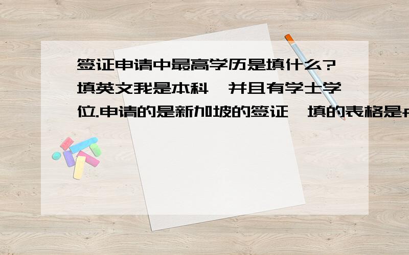 签证申请中最高学历是填什么?填英文我是本科,并且有学士学位.申请的是新加坡的签证,填的表格是form14