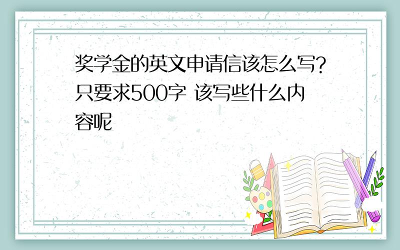 奖学金的英文申请信该怎么写?只要求500字 该写些什么内容呢